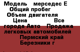  › Модель ­ мерседес Е-230 › Общий пробег ­ 260 000 › Объем двигателя ­ 25 › Цена ­ 650 000 - Все города Авто » Продажа легковых автомобилей   . Пермский край,Березники г.